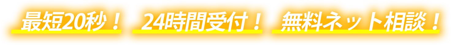 最短20秒！24時間受付！無料ネット相談！